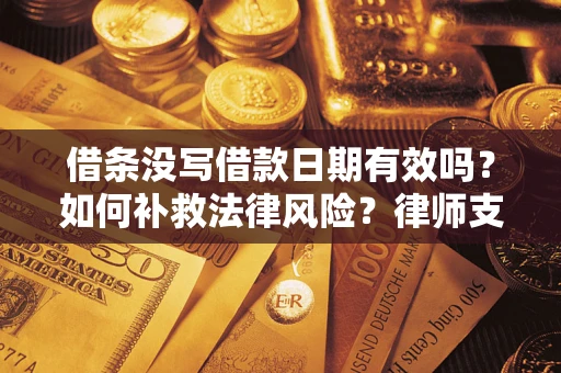北京借条没写借款日期有效吗？如何补救法律风险？律师支招