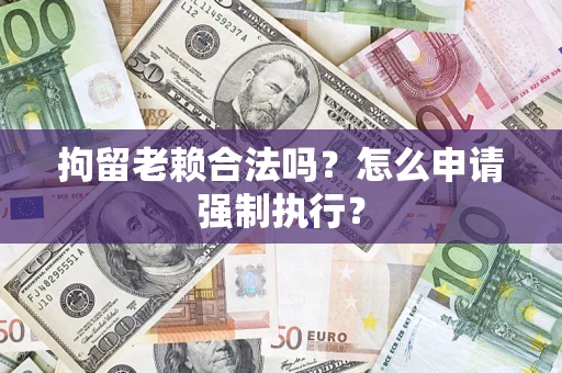 北京拘留老赖合法吗？怎么申请强制执行？