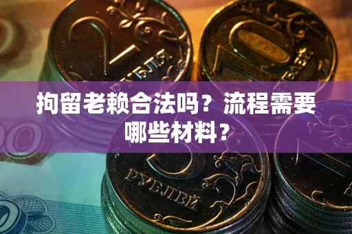 北京拘留老赖合法吗？流程需要哪些材料？