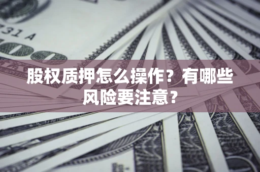 北京股权质押怎么操作？有哪些风险要注意？