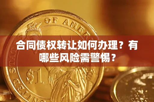 北京合同债权转让如何办理？有哪些风险需警惕？