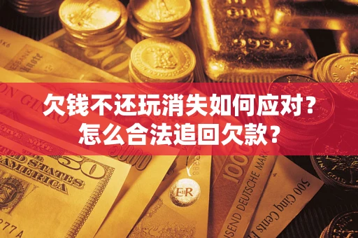 北京欠钱不还玩消失如何应对？怎么合法追回欠款？