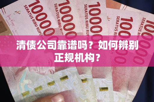 北京清债公司靠谱吗？如何辨别正规机构？
