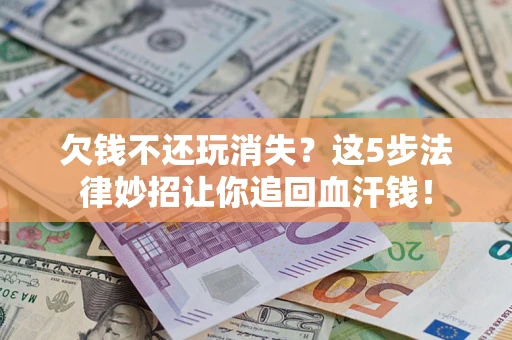 北京欠钱不还玩消失？这5步法律妙招让你追回血汗钱！