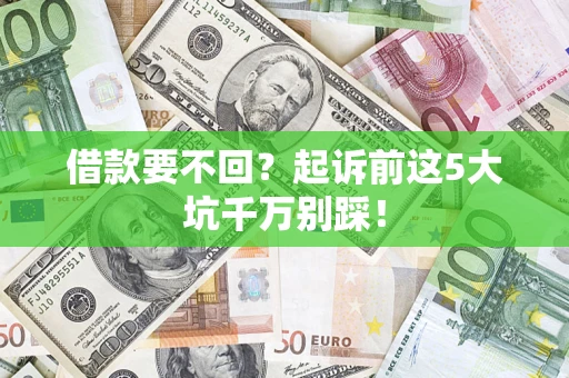 北京借款要不回？起诉前这5大坑千万别踩！