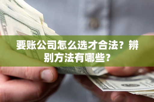 北京要账公司怎么选才合法？辨别方法有哪些？