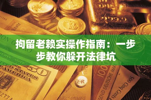 北京拘留老赖实操作指南：一步步教你躲开法律坑