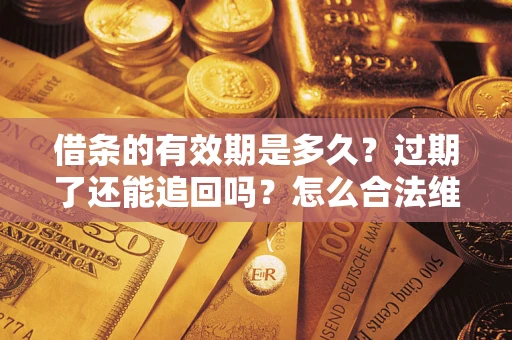 北京借条的有效期是多久？过期了还能追回吗？怎么合法维权？