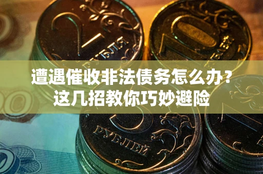 北京遭遇催收非法债务怎么办？这几招教你巧妙避险
