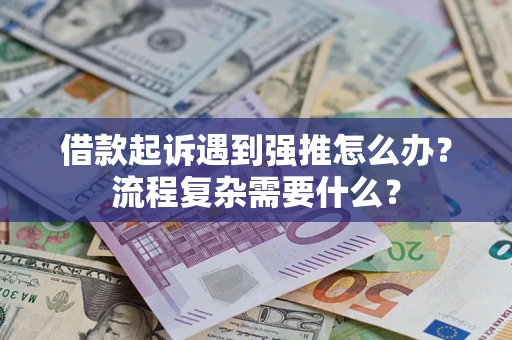 北京借款起诉遇到强推怎么办？流程复杂需要什么？