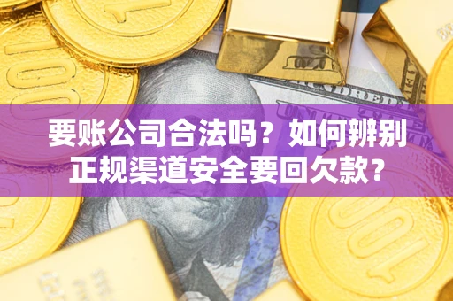 北京要账公司合法吗？如何辨别正规渠道安全要回欠款？