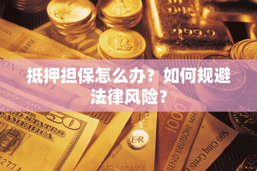 北京抵押担保怎么办？如何规避法律风险？