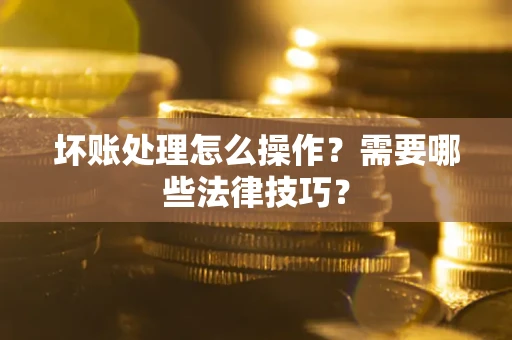 北京坏账处理怎么操作？需要哪些法律技巧？