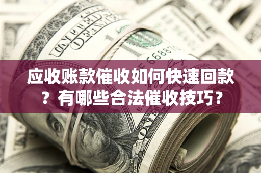 北京应收账款催收如何快速回款？有哪些合法催收技巧？