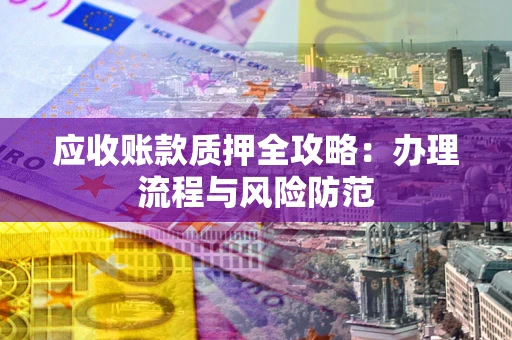 北京应收账款质押全攻略：办理流程与风险防范