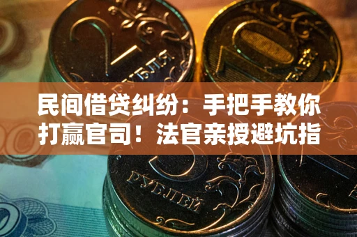 北京民间借贷纠纷：手把手教你打赢官司！法官亲授避坑指南
