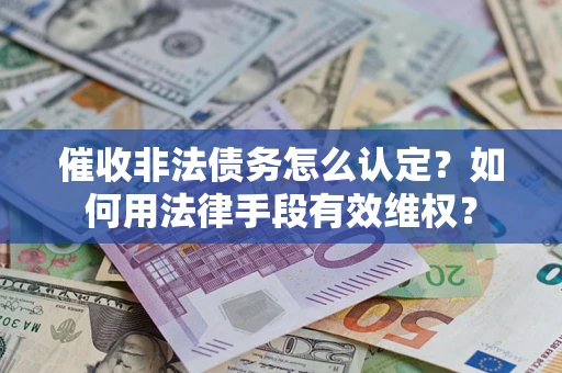 北京催收非法债务怎么认定？如何用法律手段有效维权？