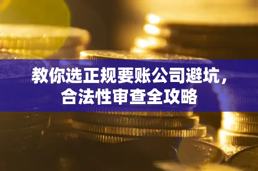 北京教你选正规要账公司避坑，合法性审查全攻略