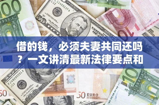 北京借的钱，必须夫妻共同还吗？一文讲清最新法律要点和避坑指南
