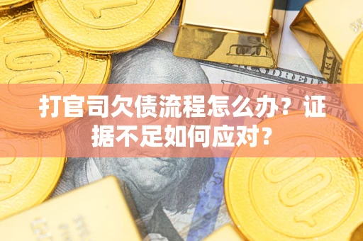 北京打官司欠债流程怎么办？证据不足如何应对？
