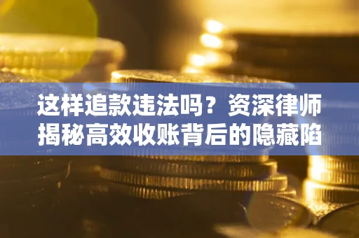 北京这样追款违法吗？资深律师揭秘高效收账背后的隐藏陷阱