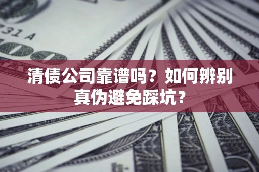北京清债公司靠谱吗？如何辨别真伪避免踩坑？