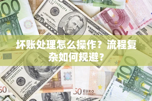 北京坏账处理怎么操作？流程复杂如何规避？