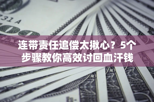 北京连带责任追偿太揪心？5个步骤教你高效讨回血汗钱
