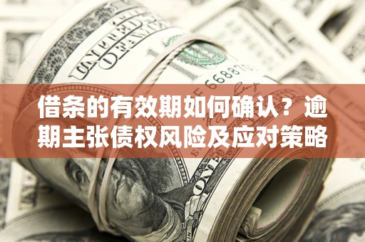北京借条的有效期如何确认？逾期主张债权风险及应对策略？