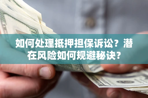 北京如何处理抵押担保诉讼？潜在风险如何规避秘诀？