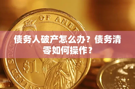 北京债务人破产怎么办？债务清零如何操作？