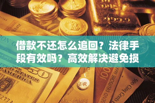 北京借款不还怎么追回？法律手段有效吗？高效解决避免损失