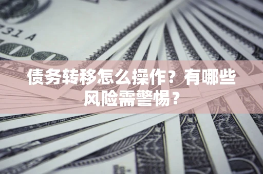 北京债务转移怎么操作？有哪些风险需警惕？