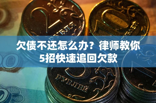 北京欠债不还怎么办？律师教你5招快速追回欠款