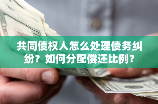 北京共同债权人怎么处理债务纠纷？如何分配偿还比例？
