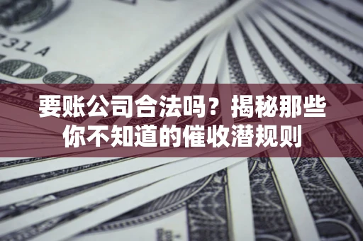 北京要账公司合法吗？揭秘那些你不知道的催收潜规则