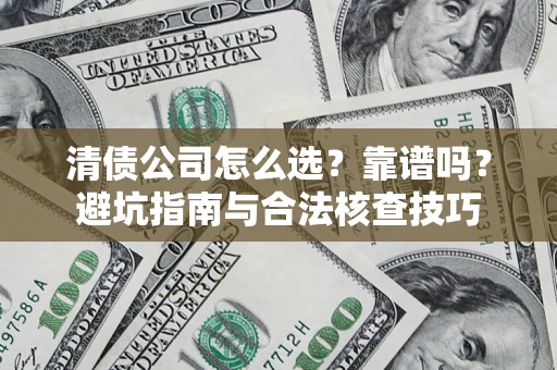 北京清债公司怎么选？靠谱吗？避坑指南与合法核查技巧