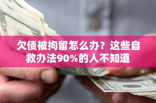 北京欠债被拘留怎么办？这些自救办法90%的人不知道