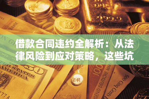 北京借款合同违约全解析：从法律风险到应对策略，这些坑别再踩！