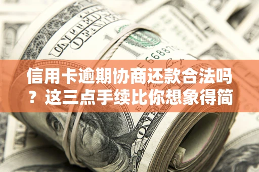 北京信用卡逾期协商还款合法吗？这三点手续比你想象得简单