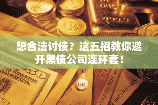 北京想合法讨债？这五招教你避开黑债公司连环套！