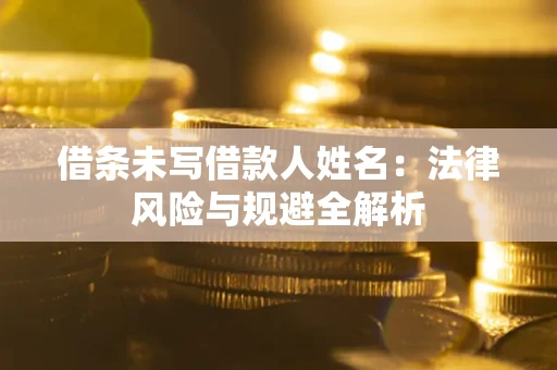 北京借条未写借款人姓名：法律风险与规避全解析