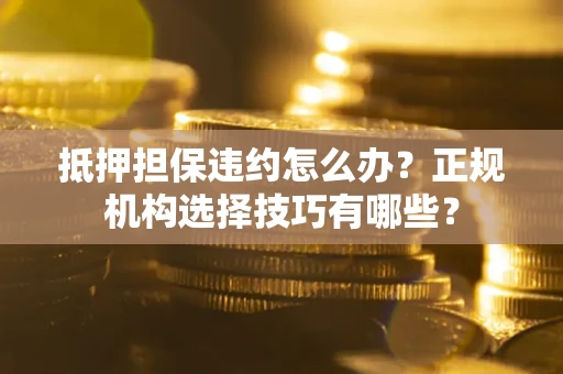 北京抵押担保违约怎么办？正规机构选择技巧有哪些？