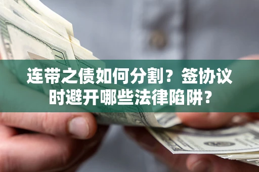 北京连带之债如何分割？签协议时避开哪些法律陷阱？