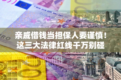 北京亲戚借钱当担保人要谨慎！这三大法律红线千万别碰