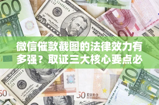 北京微信催款截图的法律效力有多强？取证三大核心要点必须知道！