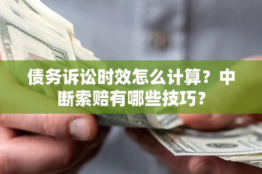 北京债务诉讼时效怎么计算？中断索赔有哪些技巧？