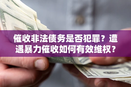 北京催收非法债务是否犯罪?遭遇暴力催收如何有效维权? 北京催收非法债务是否犯罪?遭遇暴力催收如何有效维权?