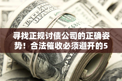 北京寻找正规讨债公司的正确姿势！合法催收必须避开的5大雷区