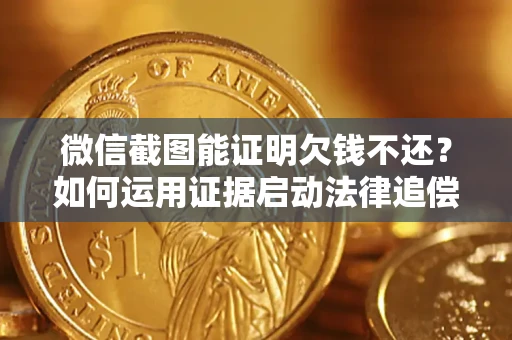 北京微信截图能证明欠钱不还？如何运用证据启动法律追偿程序？